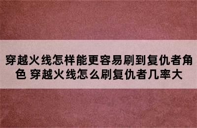 穿越火线怎样能更容易刷到复仇者角色 穿越火线怎么刷复仇者几率大